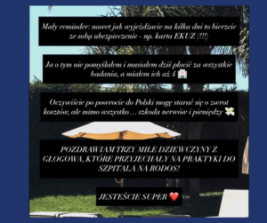 Grafika przedstawiająca screen z Instagrama z tekstem: Mały reminder: nawet jak wyjeżdżacie na kilka dni to bierzcie ze sobą ubezpieczenie – np. karta EKUZ (!!!) Ja o tym nie pomyślałem i musiałem dziś płacić za wszystkie badania, a miałem ich aż 4. Oczywiście po powrocie do Polski mogę starać się o zwrot kosztów, ale mimo wszystko… szkoda nerwów i pieniędzy. POZDRAWIAM TRZY MIŁE DZIEWCZYNY Z GŁOGOWA, KTÓRE PRZYJECHAŁY NA PRAKTYKI DO SZPITALA NA RODOS! JESTEŚCIE SUPER